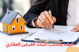 كيف يحسب البنك القرض العقاري